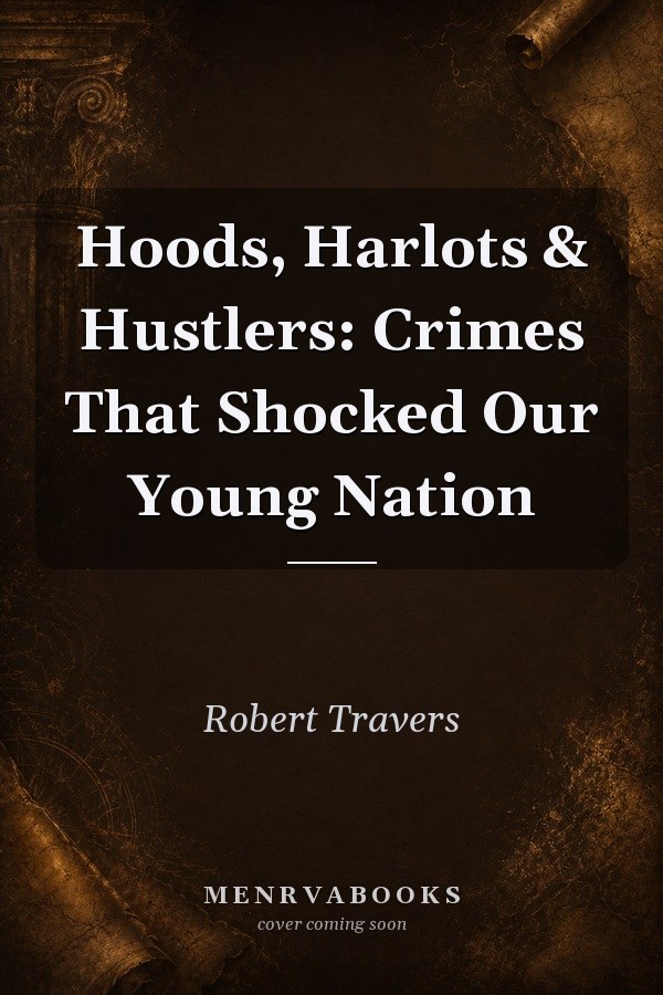 Hoods, Harlots & Hustlers: Crimes That Shocked Our Young Nation