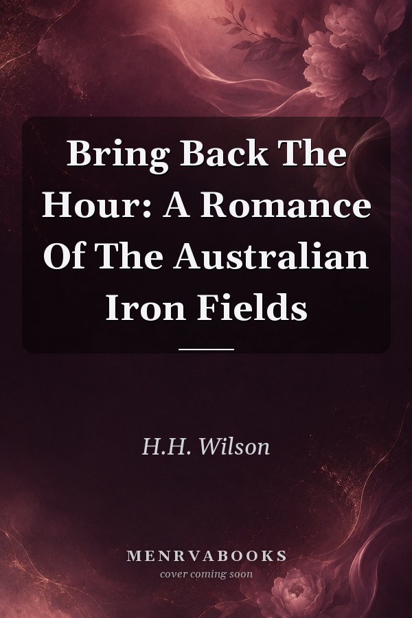 Bring Back The Hour: A Romance Of The Australian Iron Fields