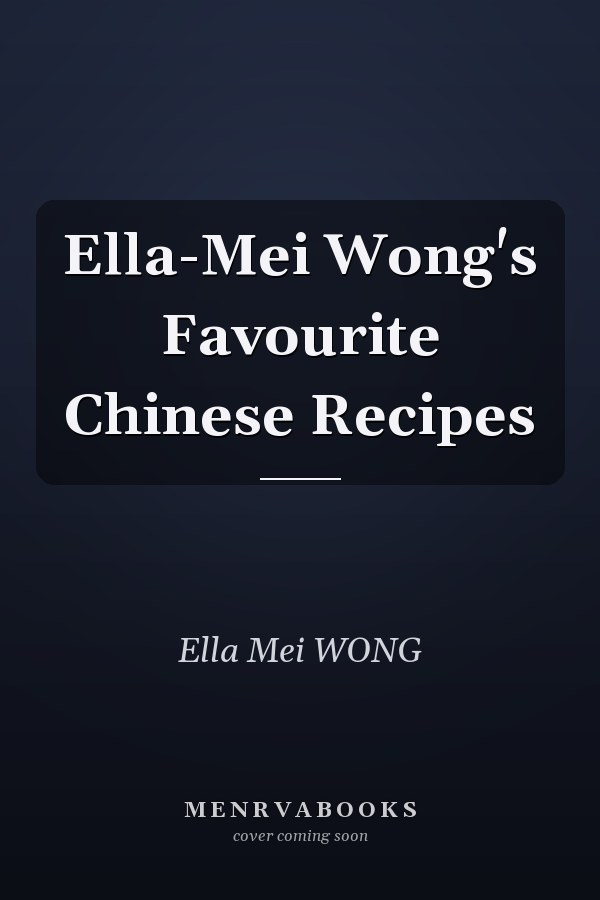 Ella-Mei Wong's Favourite Chinese Recipes