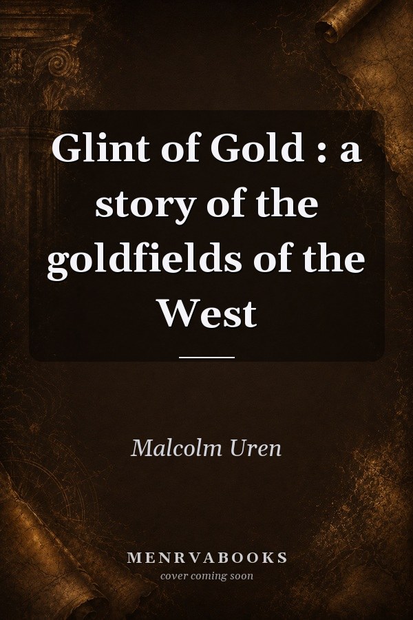 Glint of Gold: A Story of the Goldfields of the West