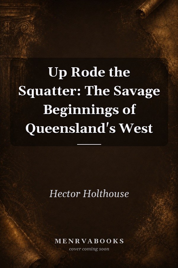 Up Rode the Squatter: The Savage Beginnings of Queensland's West