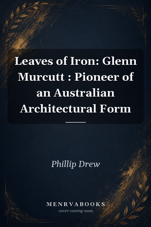 Leaves of Iron: Glenn Murcutt: Pioneer of an Australian Architectural Form