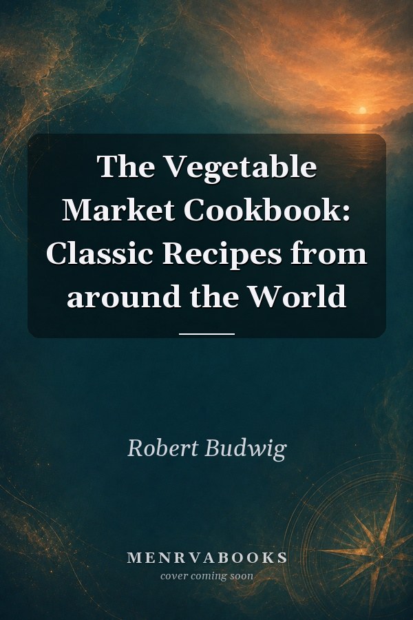 The Vegetable Market Cookbook: Classic Recipes from around the World