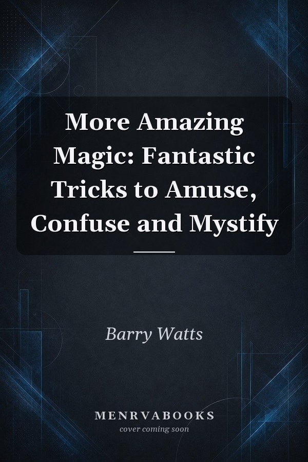 More Amazing Magic: Fantastic Tricks to Amuse, Confuse and Mystify