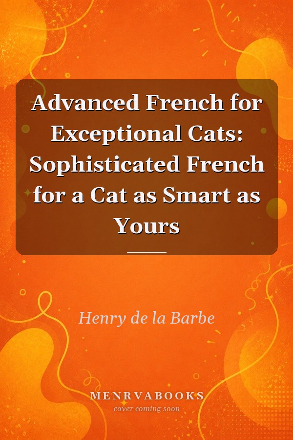 Advanced French for Exceptional Cats: Sophisticated French for a Cat as Smart as Yours