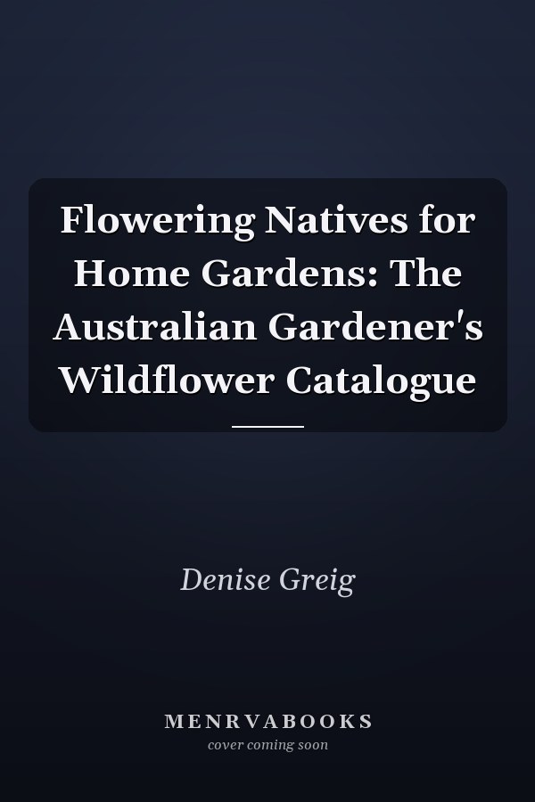 Flowering Natives for Home Gardens: The Australian Gardener's Wildflower Catalogue