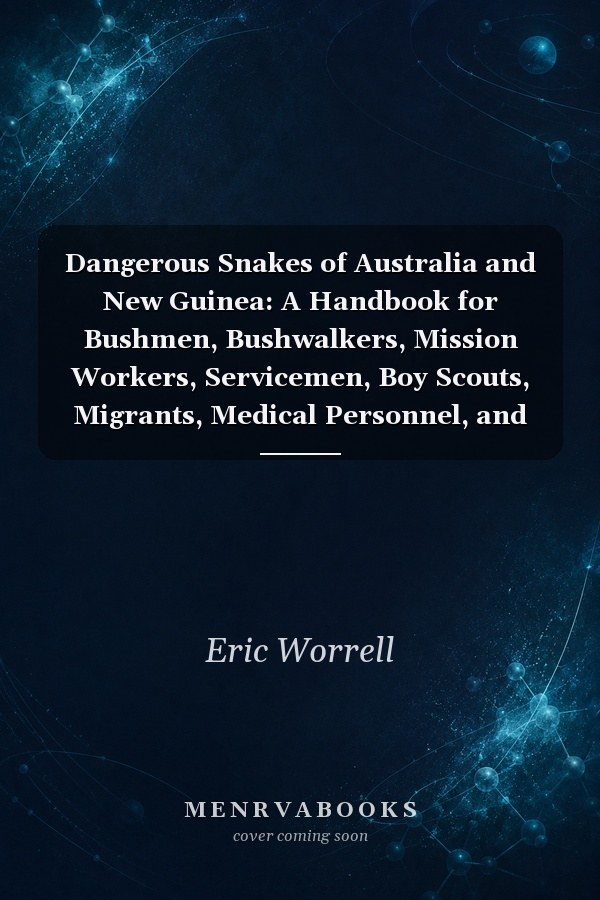 Dangerous Snakes of Australia and New Guinea: A Handbook for Bushmen, Bushwalkers, Mission Workers, Servicemen, Boy Scouts, Migrants, Medical Personnel, and Others Concerned with the Identification of Snake-Bite and the Use of Antivenenes