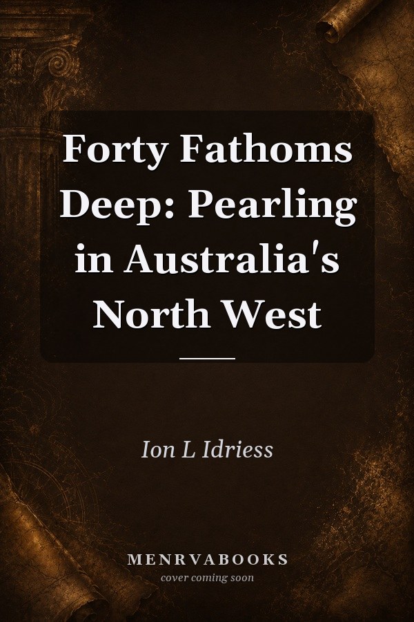 Forty Fathoms Deep: Pearling in Australia's North West