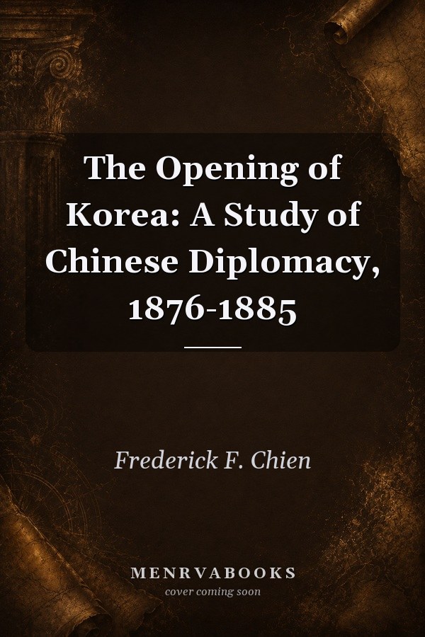 The Opening of Korea: A Study of Chinese Diplomacy, 1876-1885