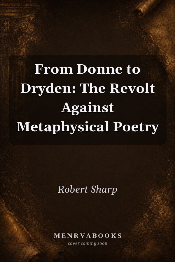 From Donne to Dryden: The Revolt Against Metaphysical Poetry