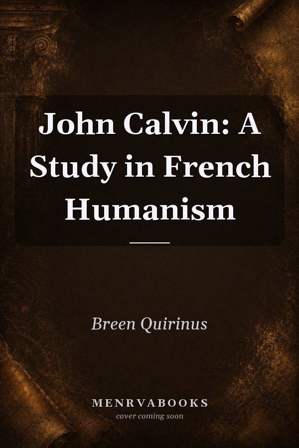 John Calvin: A Study in French Humanism