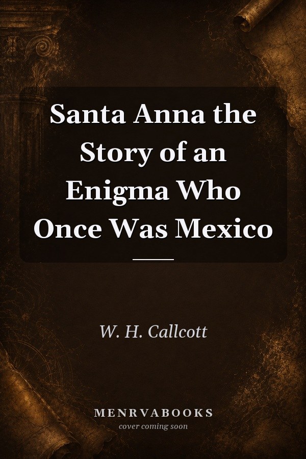 Santa Anna: The Story of an Enigma Who Once Was Mexico