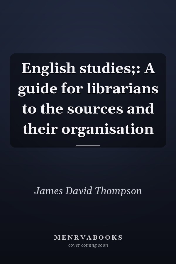 English Studies: A Guide for Librarians to the Sources and Their Organisation