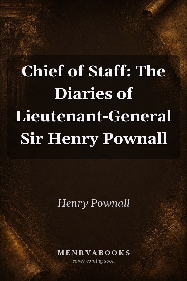 Chief of Staff: The Diaries of Lieutenant-General Sir Henry Pownall