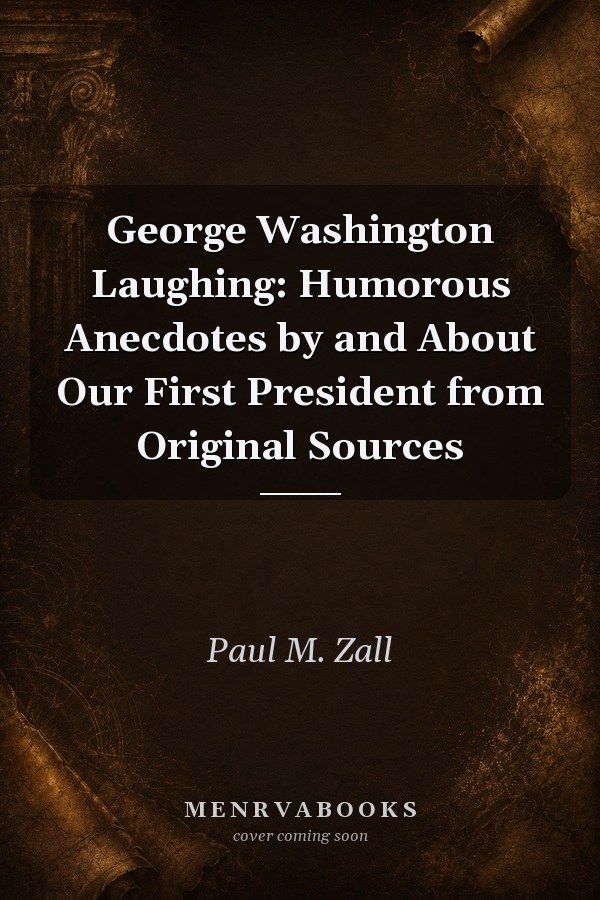 George Washington Laughing: Humorous Anecdotes by and About Our First President from Original Sources