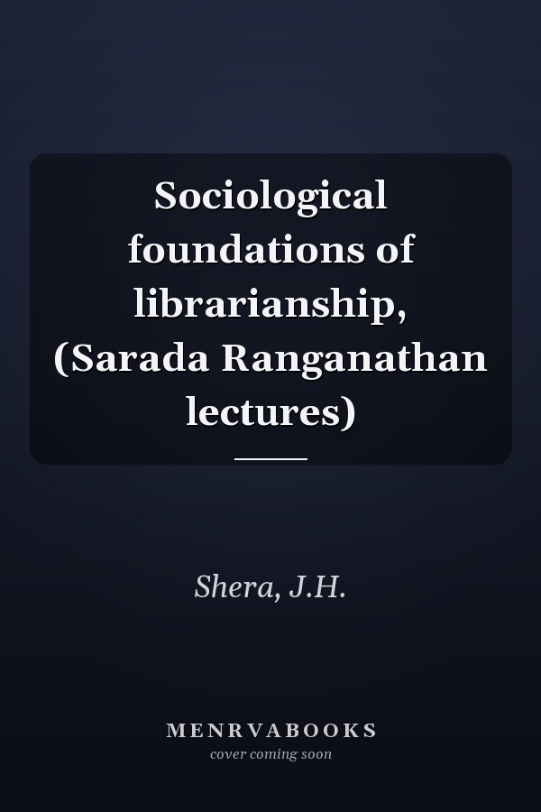 Sociological foundations of librarianship, (Sarada Ranganathan lectures)