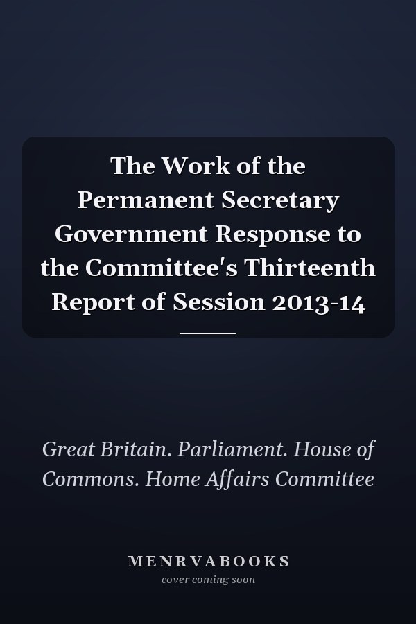 The Work of the Permanent Secretary Government Response to the Committee's Thirteenth Report of Session 2013-14