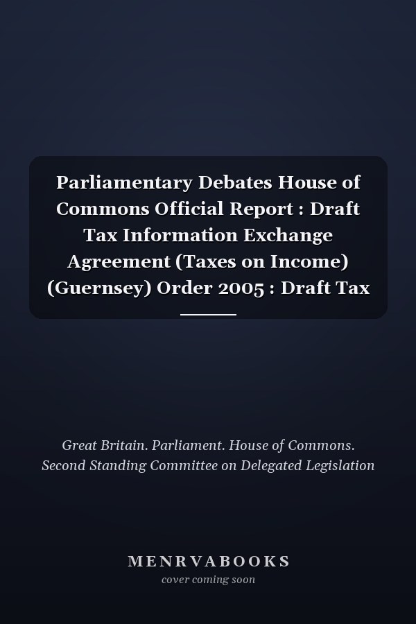 Parliamentary Debates House of Commons Official Report : Draft Tax Information Exchange Agreement (Taxes on Income) (Guernsey) Order 2005 : Draft Tax Information Exchange Agreement (Taxes on Income) (Jersey) Order 2005 : Draft Tax Information Exchange Agreement (Taxes on Income) (Isle of Man) Order 2005