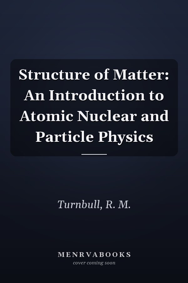 Structure of Matter: An Introduction to Atomic Nuclear and Particle Physics