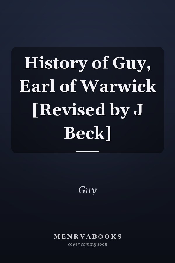 History of Guy, Earl of Warwick [Revised by J Beck]
