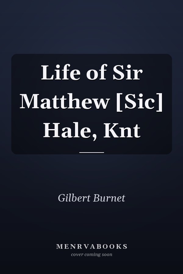 Life of Sir Matthew [Sic] Hale, Knt