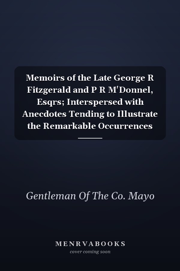 Memoirs of the Late George R Fitzgerald and P R M'Donnel, Esqrs; Interspersed with Anecdotes Tending to Illustrate the Remarkable Occurrences