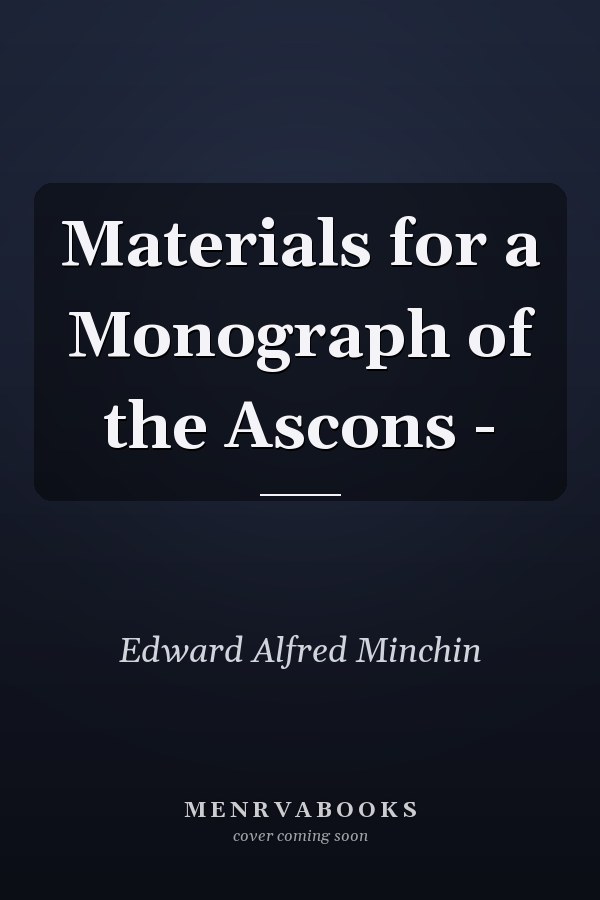 Materials for a Monograph of the Ascons -