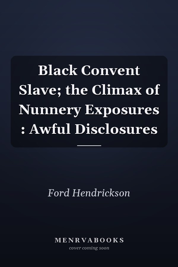 Black Convent Slave; the Climax of Nunnery Exposures : Awful Disclosures
