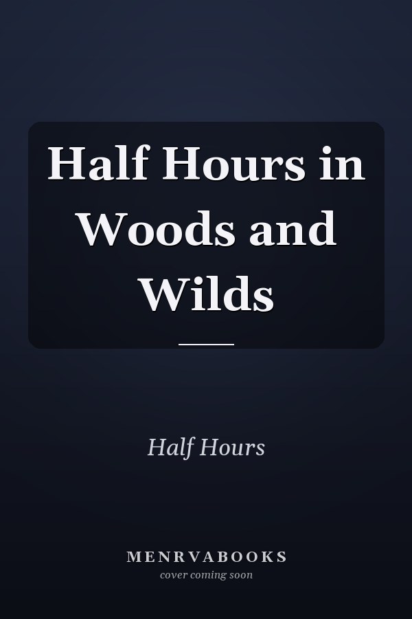 Half Hours in Woods and Wilds