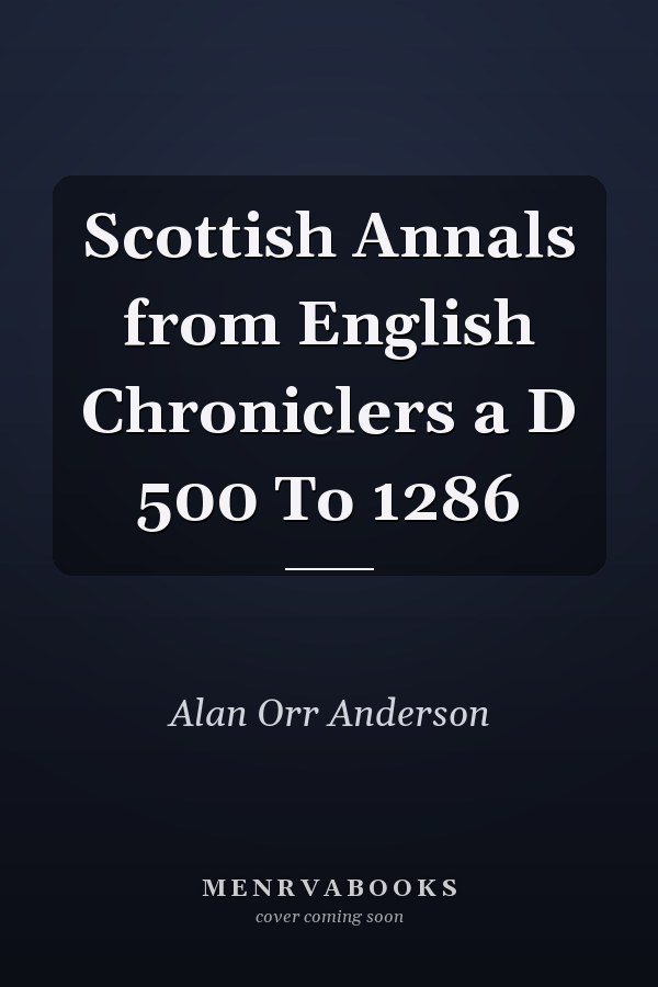 Scottish Annals from English Chroniclers a D 500 To 1286
