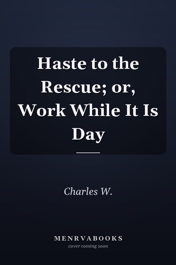 Haste to the Rescue; or, Work While It Is Day