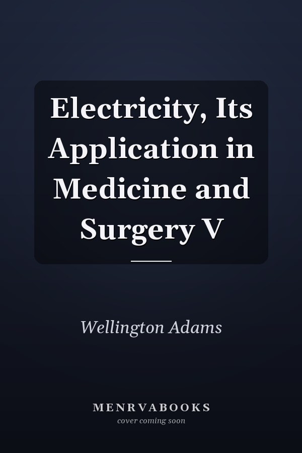 Electricity, Its Application in Medicine and Surgery V
