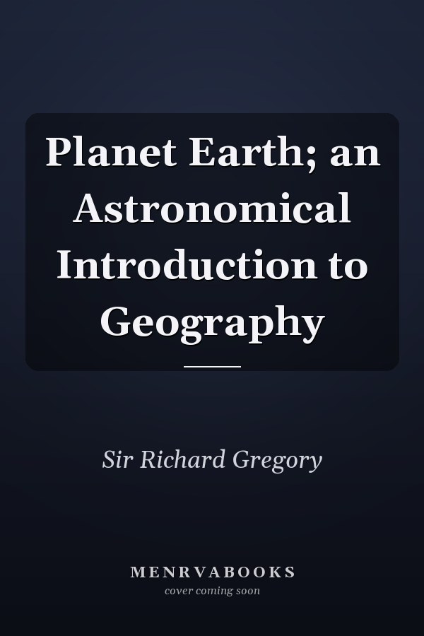 Planet Earth; an Astronomical Introduction to Geography