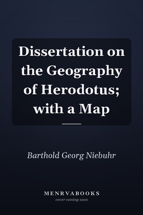 Dissertation on the Geography of Herodotus; with a Map