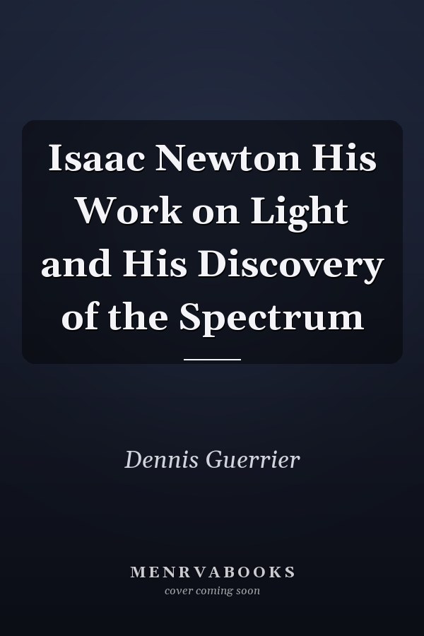Isaac Newton His Work on Light and His Discovery of the Spectrum