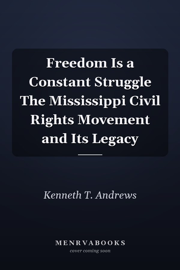 Freedom Is a Constant Struggle The Mississippi Civil Rights Movement and Its Legacy