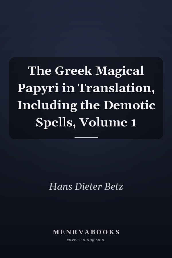 The Greek Magical Papyri in Translation, Including the Demotic Spells, Volume 1