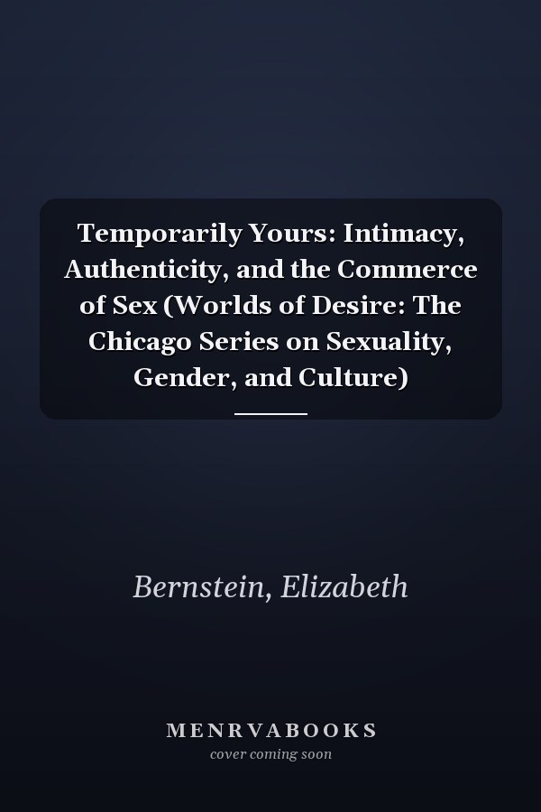 Temporarily Yours: Intimacy, Authenticity, and the Commerce of Sex (Worlds of Desire: The Chicago Series on Sexuality, Gender, and Culture)