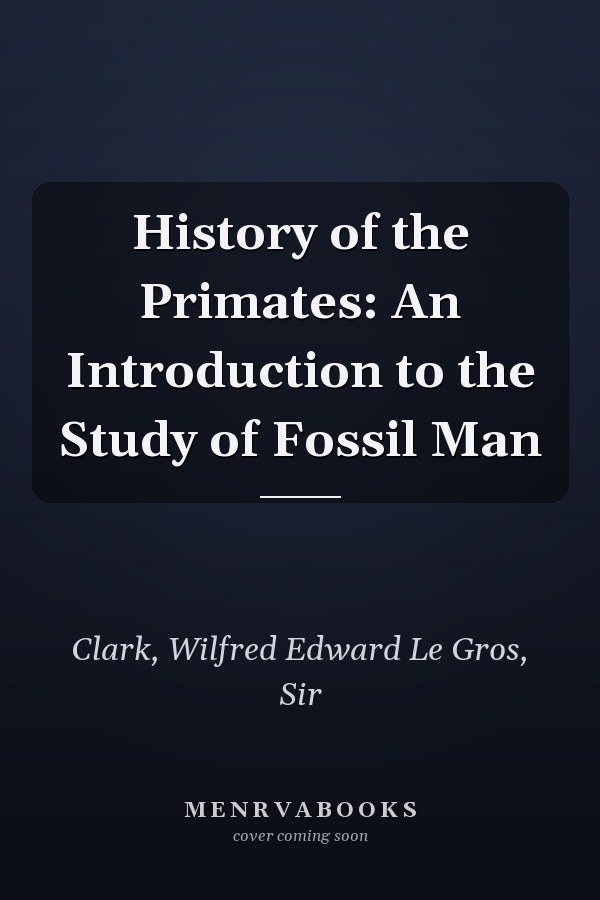 History of the Primates: An Introduction to the Study of Fossil Man