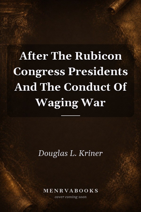 After The Rubicon Congress Presidents And The Conduct Of Waging War