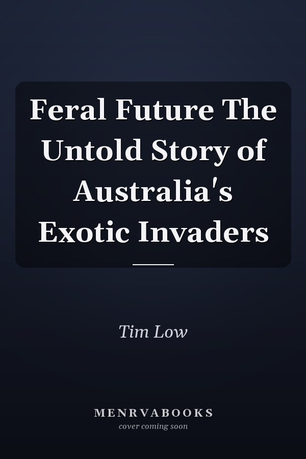 Feral Future The Untold Story of Australia's Exotic Invaders