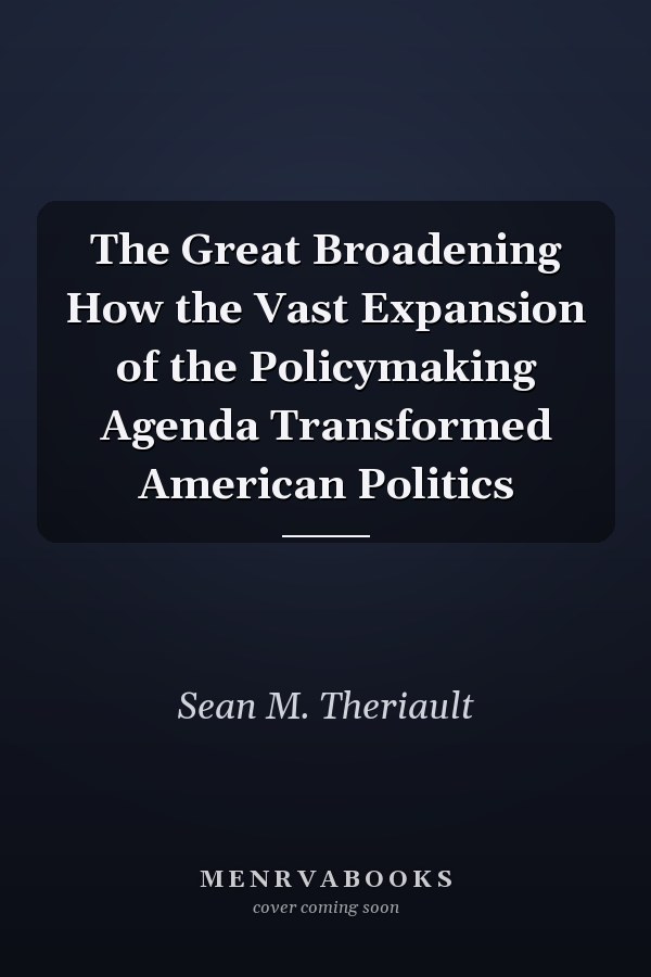 The Great Broadening How the Vast Expansion of the Policymaking Agenda Transformed American Politics