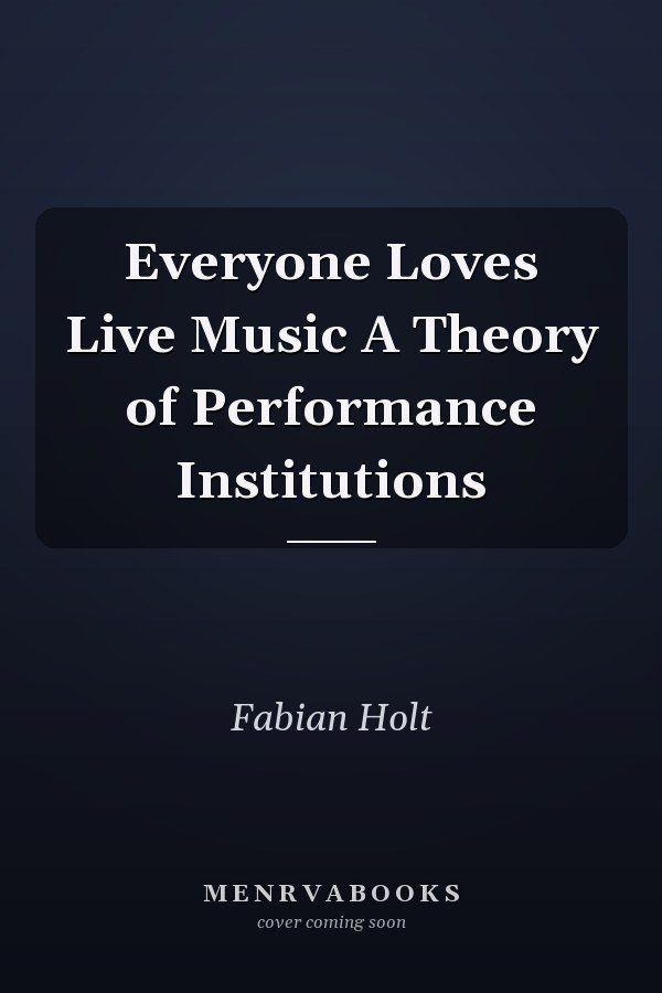 Everyone Loves Live Music A Theory of Performance Institutions