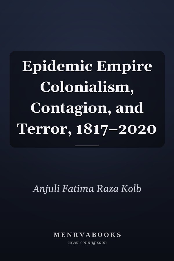 Epidemic Empire Colonialism, Contagion, and Terror, 1817–2020