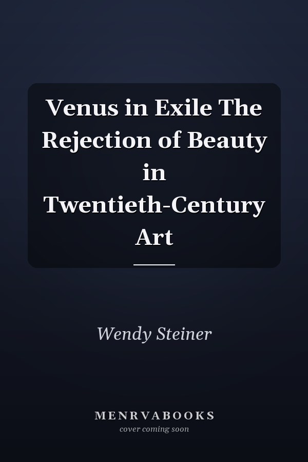 Venus in Exile The Rejection of Beauty in Twentieth-Century Art