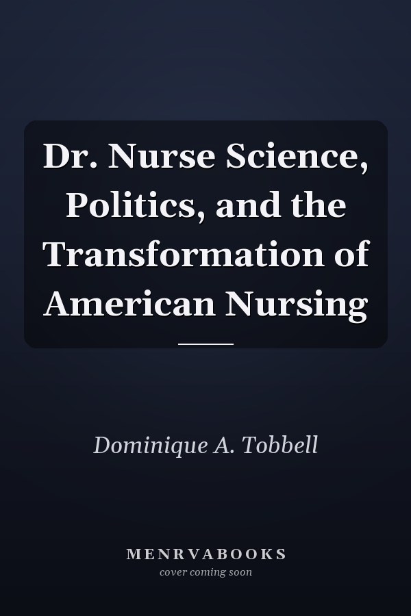 Dr. Nurse Science, Politics, and the Transformation of American Nursing