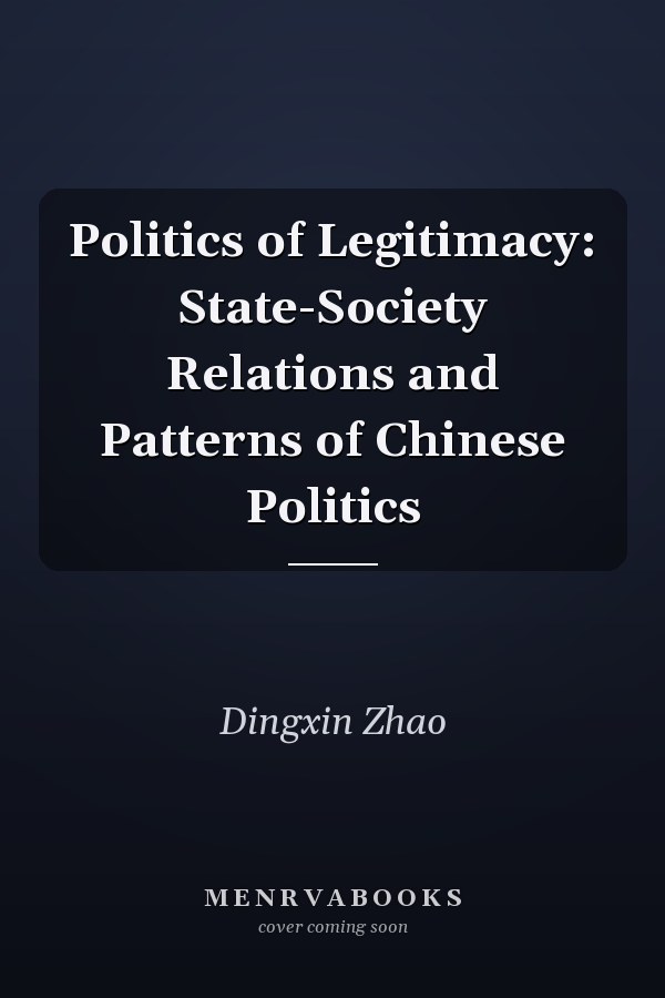 Politics of Legitimacy: State-Society Relations and Patterns of Chinese Politics