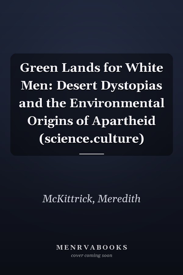 Green Lands for White Men: Desert Dystopias and the Environmental Origins of Apartheid (science.culture)