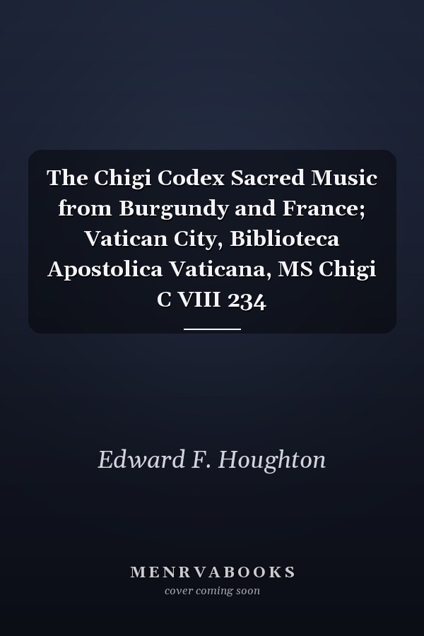 The Chigi Codex Sacred Music from Burgundy and France; Vatican City, Biblioteca Apostolica Vaticana, MS Chigi C VIII 234