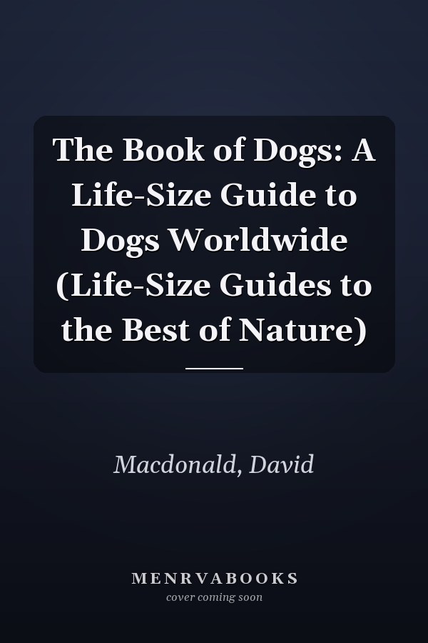 The Book of Dogs: A Life-Size Guide to Dogs Worldwide (Life-Size Guides to the Best of Nature)